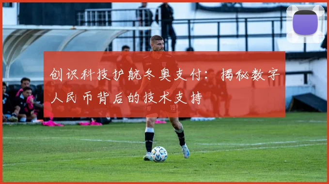 创识科技护航冬奥支付:揭秘数字人民币背后的技术支持